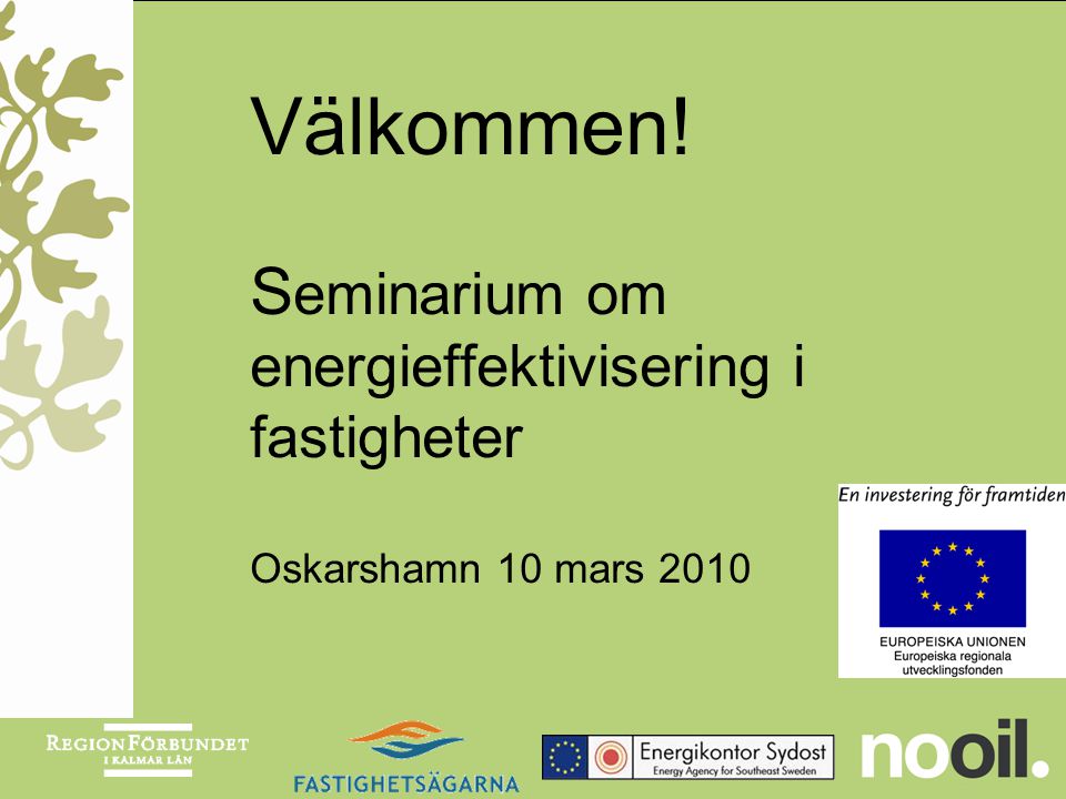Välkommen! S eminarium om energieffektivisering i fastigheter Oskarshamn 10 mars 2010