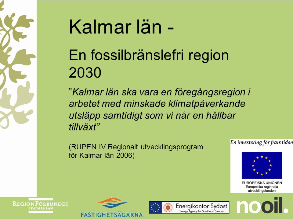 Kalmar län - En fossilbränslefri region 2030 Kalmar län ska vara en föregångsregion i arbetet med minskade klimatpåverkande utsläpp samtidigt som vi når en hållbar tillväxt (RUPEN IV Regionalt utvecklingsprogram för Kalmar län 2006)