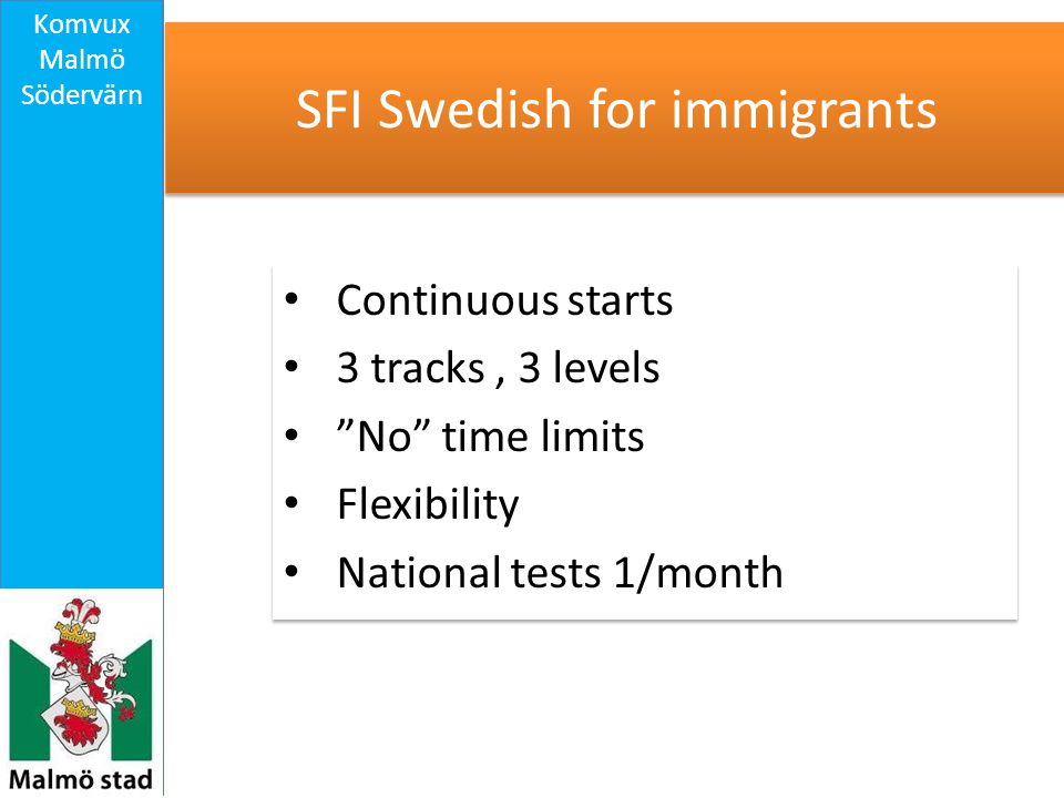 SFI Swedish for immigrants Continuous starts 3 tracks, 3 levels No time limits Flexibility National tests 1/month Continuous starts 3 tracks, 3 levels No time limits Flexibility National tests 1/month Komvux Malmö Södervärn