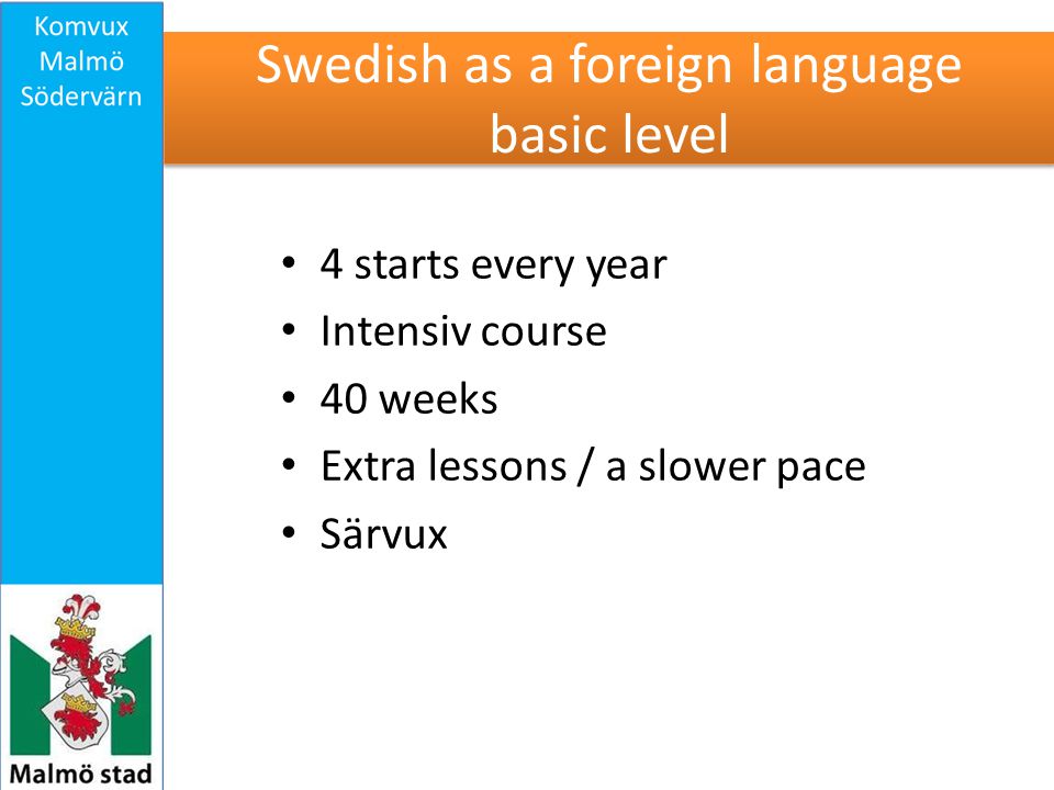 Swedish as a foreign language basic level 4 starts every year Intensiv course 40 weeks Extra lessons / a slower pace Särvux