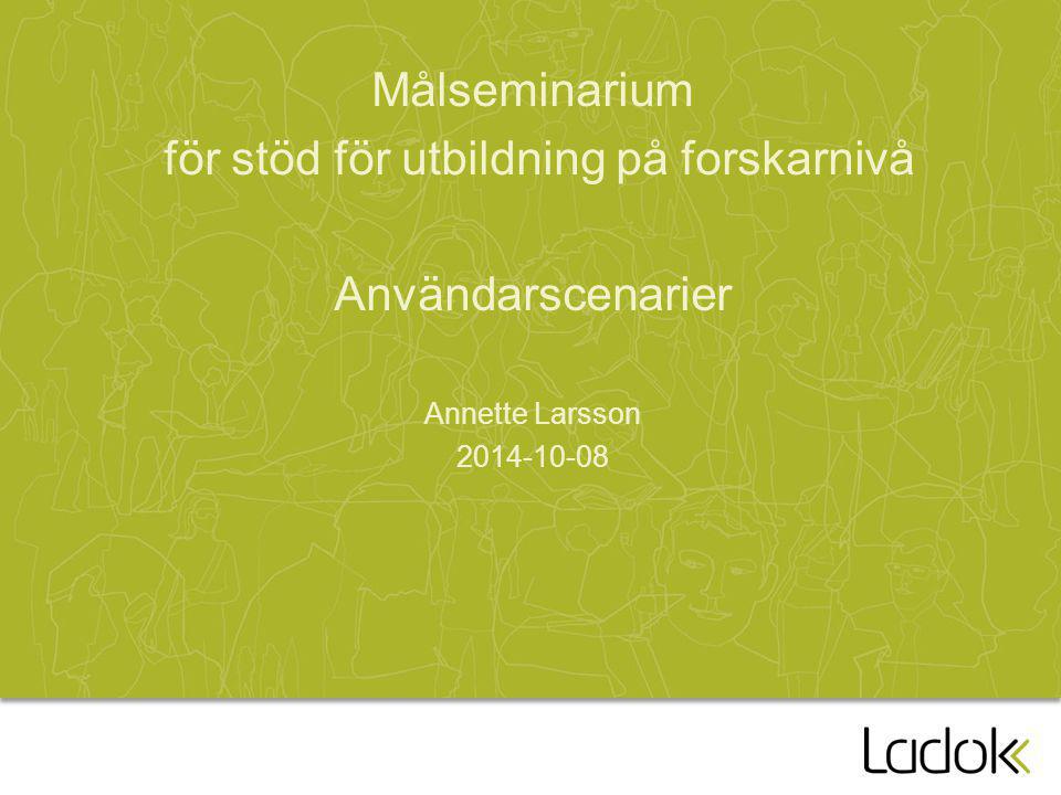 Målseminarium för stöd för utbildning på forskarnivå Användarscenarier Annette Larsson