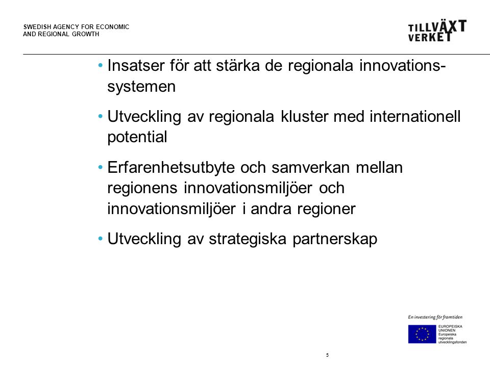 SWEDISH AGENCY FOR ECONOMIC AND REGIONAL GROWTH Insatser för att stärka de regionala innovations- systemen Utveckling av regionala kluster med internationell potential Erfarenhetsutbyte och samverkan mellan regionens innovationsmiljöer och innovationsmiljöer i andra regioner Utveckling av strategiska partnerskap 5