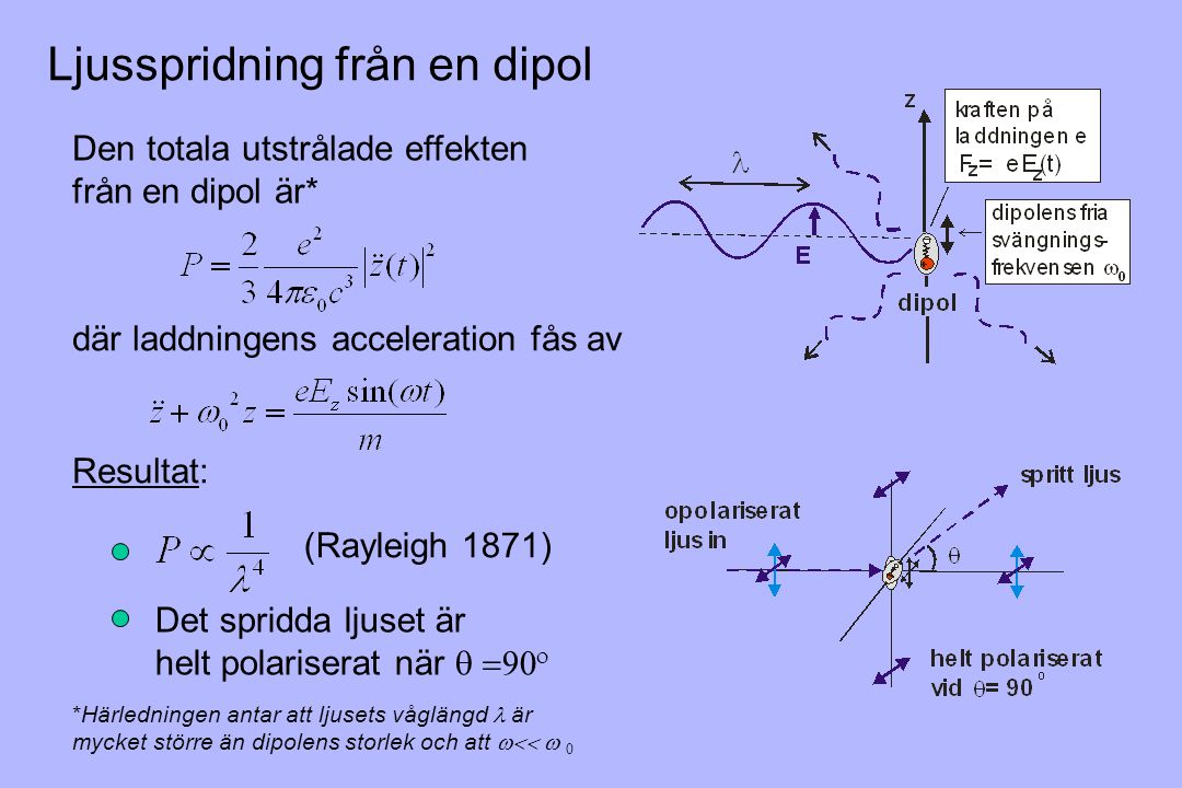 Ljusspridning från en dipol Den totala utstrålade effekten från en dipol är* där laddningens acceleration fås av Resultat: Det spridda ljuset är helt polariserat när   (Rayleigh 1871) *Härledningen antar att ljusets våglängd  är mycket större än dipolens storlek och att  