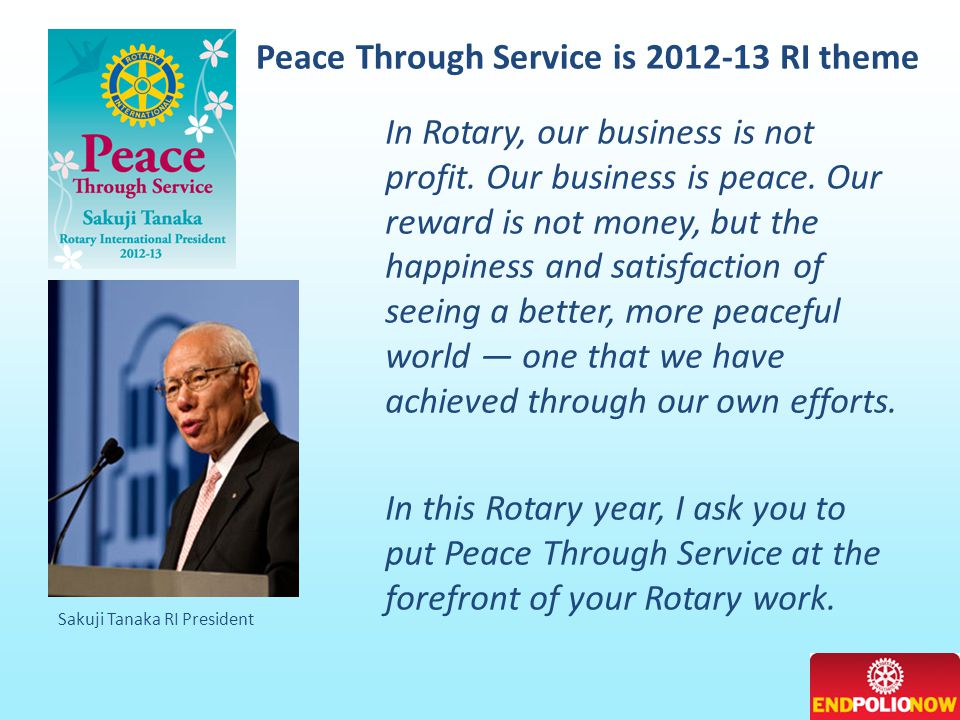 Peace Through Service is RI theme Sakuji Tanaka RI President In Rotary, our business is not profit.