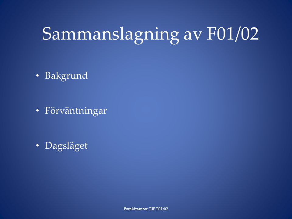 Sammanslagning av F01/02 Föräldramöte EIF F01/02 Bakgrund Förväntningar Dagsläget
