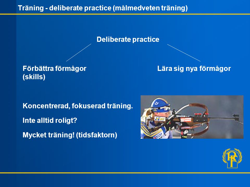 Träning - deliberate practice (målmedveten träning) Deliberate practice Förbättra förmågor Lära sig nya förmågor (skills) Koncentrerad, fokuserad träning.