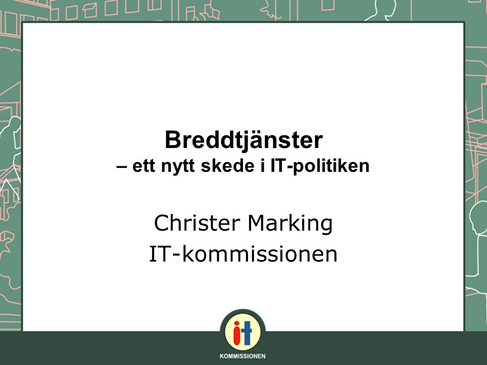Breddtjänster – ett nytt skede i IT-politiken Christer Marking IT-kommissionen