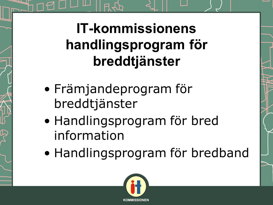 IT-kommissionens handlingsprogram för breddtjänster Främjandeprogram för breddtjänster Handlingsprogram för bred information Handlingsprogram för bredband
