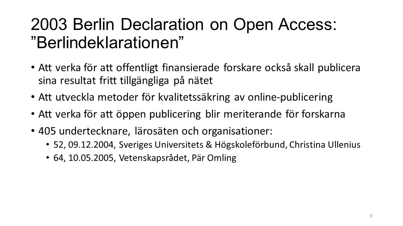 Berlin Declaration on Open Access: Berlindeklarationen Att verka för att offentligt finansierade forskare också skall publicera sina resultat fritt tillgängliga på nätet Att utveckla metoder för kvalitetssäkring av online-publicering Att verka för att öppen publicering blir meriterande för forskarna 405 undertecknare, lärosäten och organisationer: 52, , Sveriges Universitets & Högskoleförbund, Christina Ullenius 64, , Vetenskapsrådet, Pär Omling