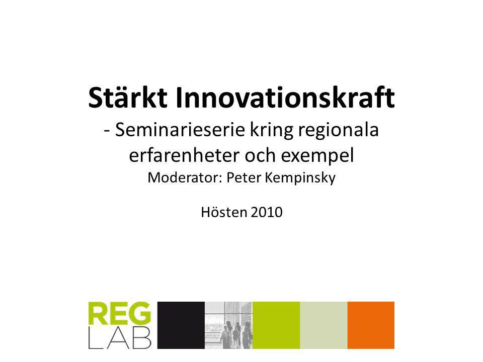 Stärkt Innovationskraft - Seminarieserie kring regionala erfarenheter och exempel Moderator: Peter Kempinsky Hösten 2010