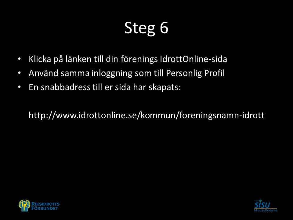 Steg 6 Klicka på länken till din förenings IdrottOnline-sida Använd samma inloggning som till Personlig Profil En snabbadress till er sida har skapats: