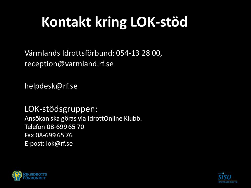 Kontakt kring LOK-stöd Värmlands Idrottsförbund: ,  LOK-stödsgruppen: Ansökan ska göras via IdrottOnline Klubb.