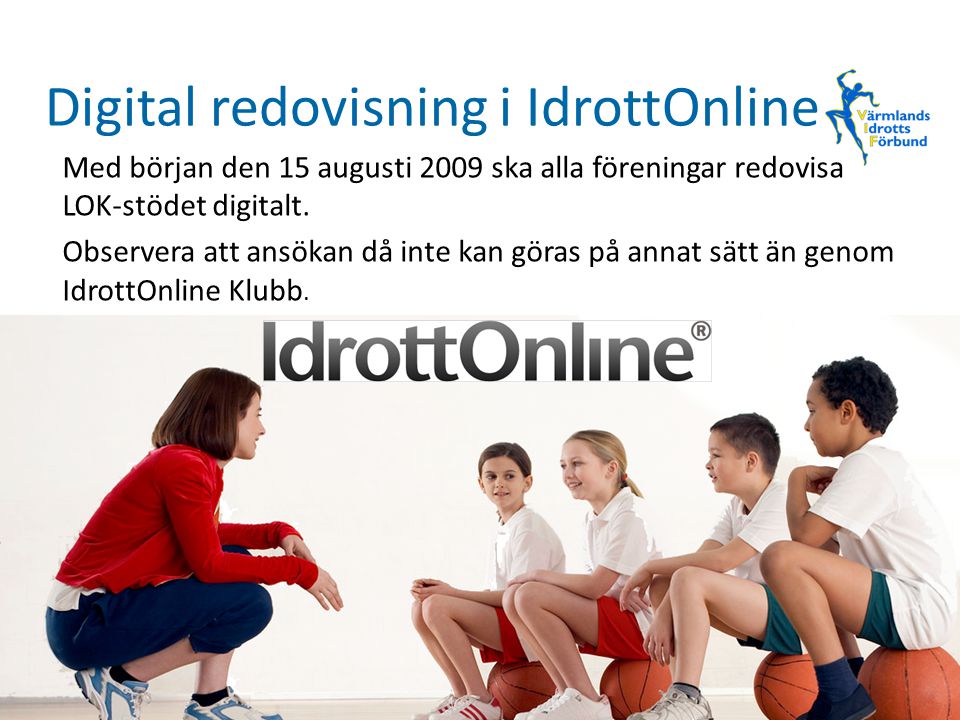 Digital redovisning i IdrottOnline Med början den 15 augusti 2009 ska alla föreningar redovisa LOK-stödet digitalt.