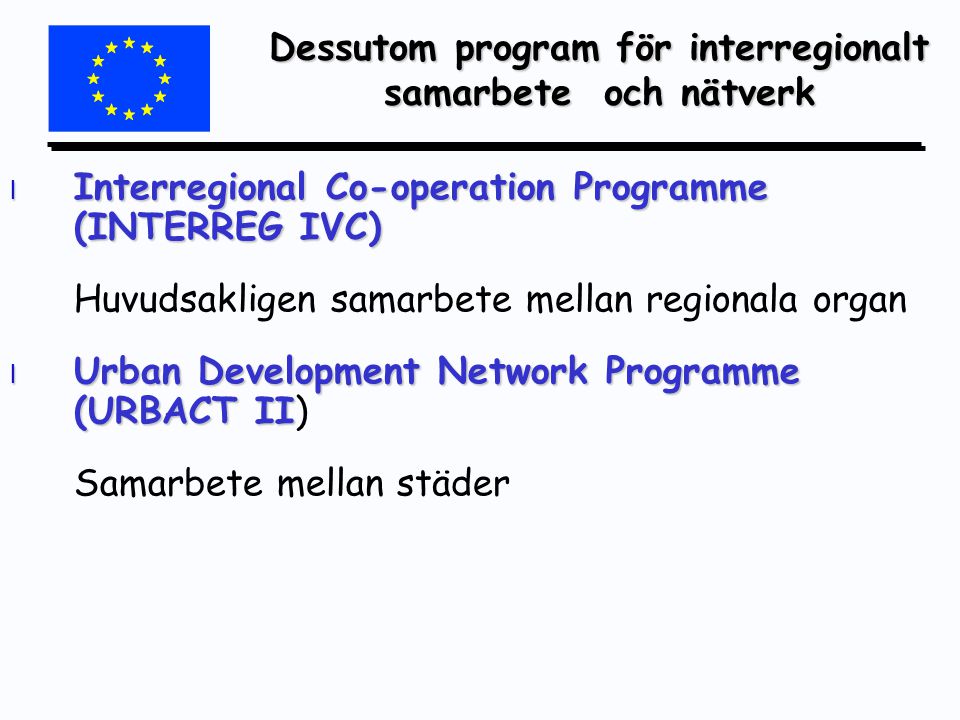 l Interregional Co-operation Programme (INTERREG IVC) Huvudsakligen samarbete mellan regionala organ l Urban Development Network Programme (URBACT II l Urban Development Network Programme (URBACT II) Samarbete mellan städer Dessutom program för interregionalt samarbete och nätverk